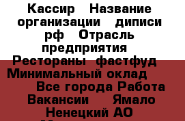 Кассир › Название организации ­ диписи.рф › Отрасль предприятия ­ Рестораны, фастфуд › Минимальный оклад ­ 25 000 - Все города Работа » Вакансии   . Ямало-Ненецкий АО,Муравленко г.